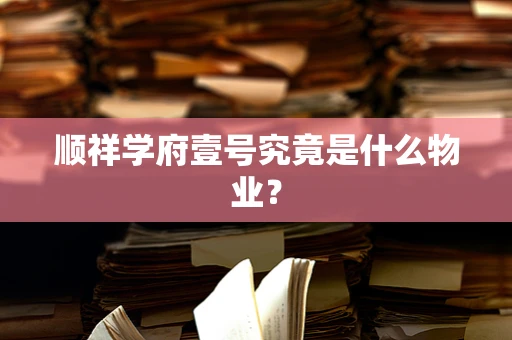 顺祥学府壹号究竟是什么物业？
