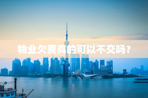 物业欠费真的可以不交吗？