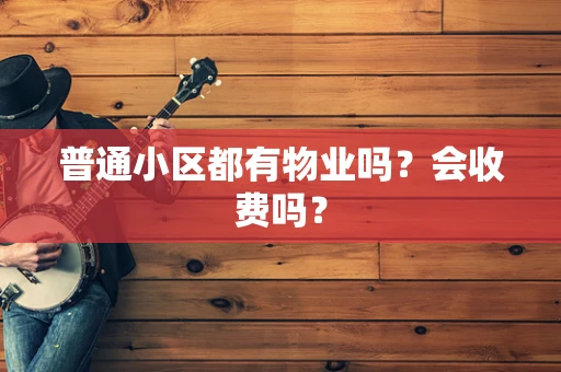 普通小区都有物业吗？会收费吗？