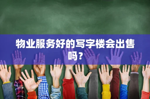 物业服务好的写字楼会出售吗？
