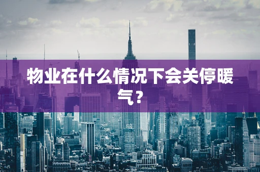 物业在什么情况下会关停暖气？