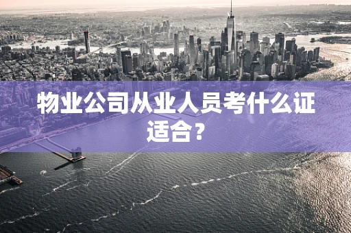 物业公司从业人员考什么证适合？