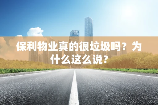保利物业真的很垃圾吗？为什么这么说？