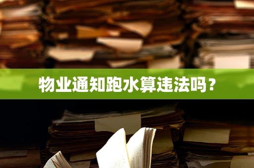 物业通知跑水算违法吗？