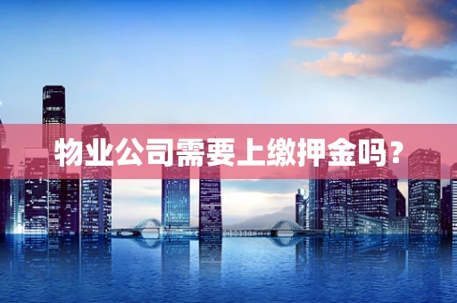 物业公司需要上缴押金吗？