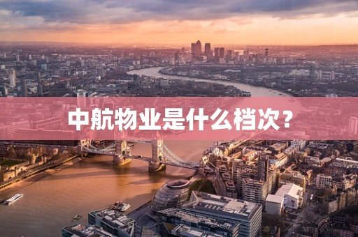 中航物业是什么档次？