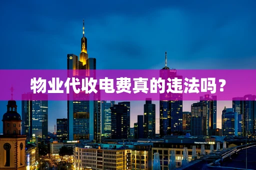 物业代收电费真的违法吗？
