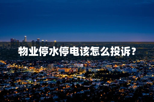 物业停水停电该怎么投诉？