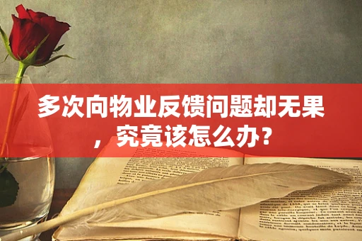 多次向物业反馈问题却无果，究竟该怎么办？