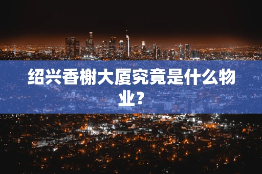 绍兴香榭大厦究竟是什么物业？