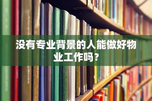 没有专业背景的人能做好物业工作吗？