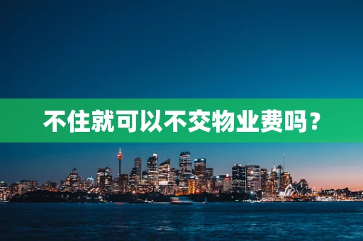 不住就可以不交物业费吗？