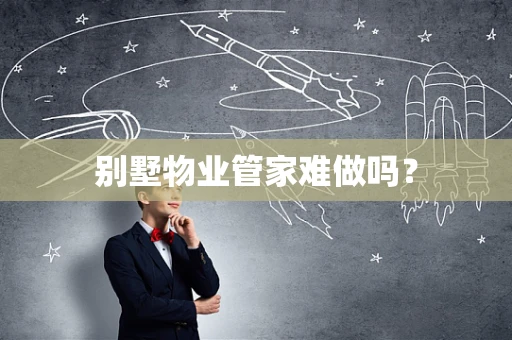 别墅物业管家难做吗？