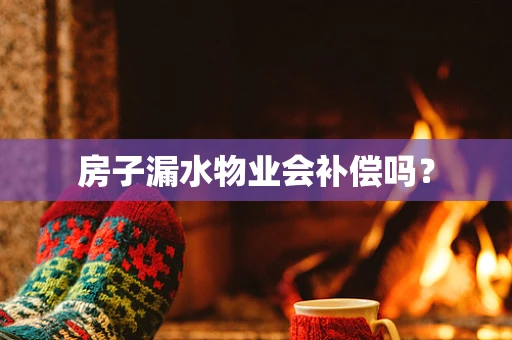 房子漏水物业会补偿吗？