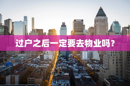 过户之后一定要去物业吗？