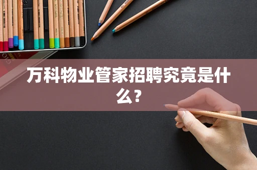 万科物业管家招聘究竟是什么？
