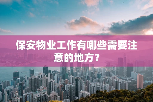 保安物业工作有哪些需要注意的地方？