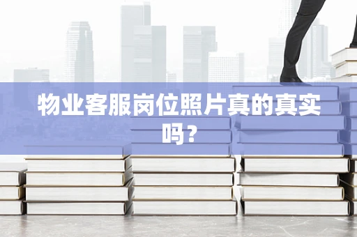 物业客服岗位照片真的真实吗？