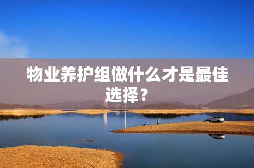 物业养护组做什么才是最佳选择？