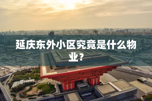 延庆东外小区究竟是什么物业？