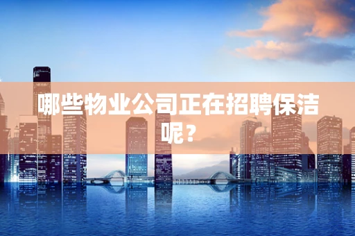 哪些物业公司正在招聘保洁呢？