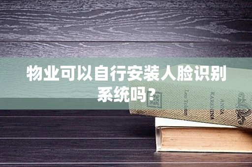 物业可以自行安装人脸识别系统吗？