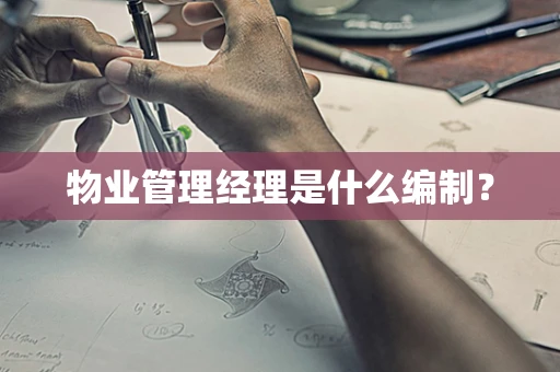 物业管理经理是什么编制？