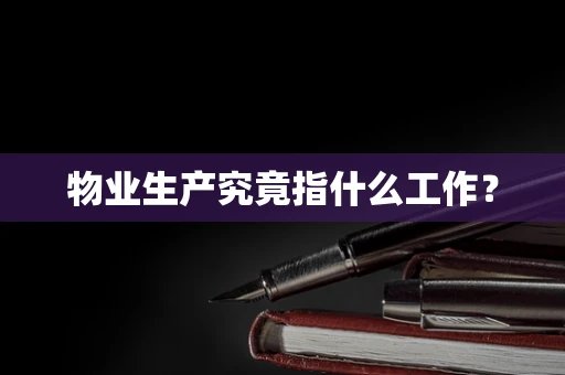 物业生产究竟指什么工作？