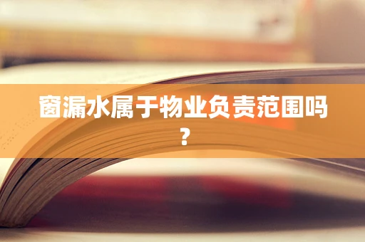 窗漏水属于物业负责范围吗？