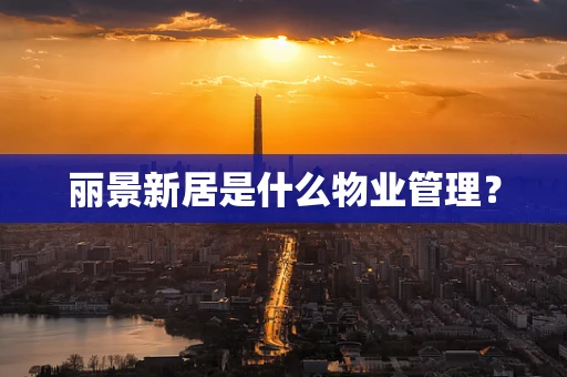 丽景新居是什么物业管理？