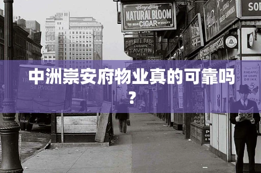 中洲崇安府物业真的可靠吗？