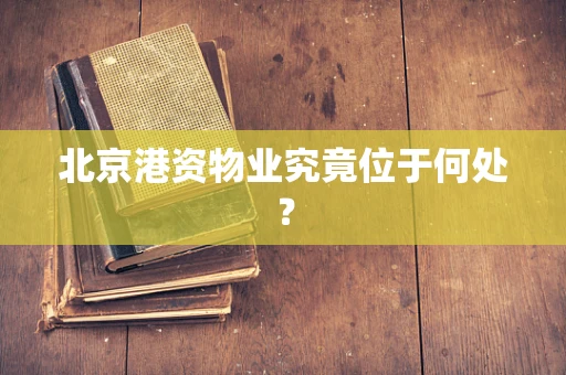 北京港资物业究竟位于何处？
