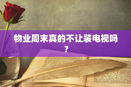 物业周末真的不让装电视吗？