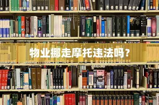 物业挪走摩托违法吗？