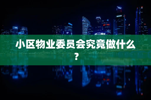 小区物业委员会究竟做什么？