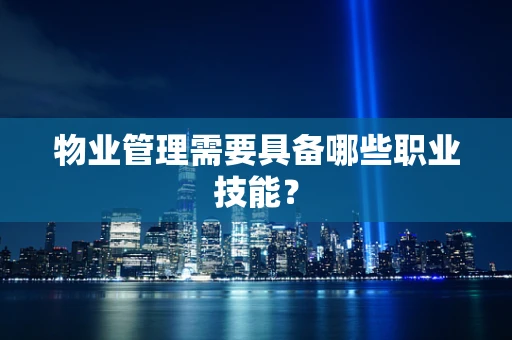 物业管理需要具备哪些职业技能？