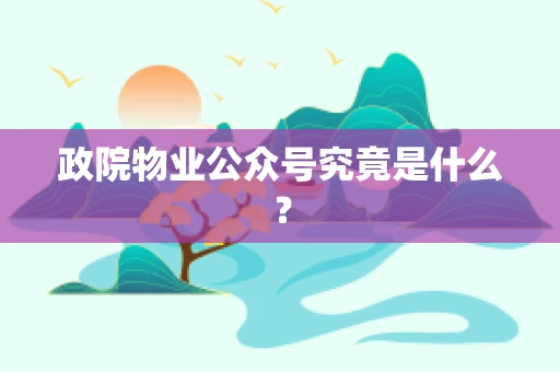 政院物业公众号究竟是什么？