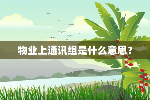 物业上通讯组是什么意思？