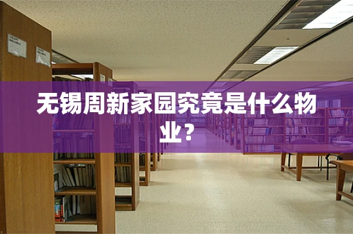 无锡周新家园究竟是什么物业？