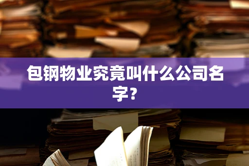 包钢物业究竟叫什么公司名字？