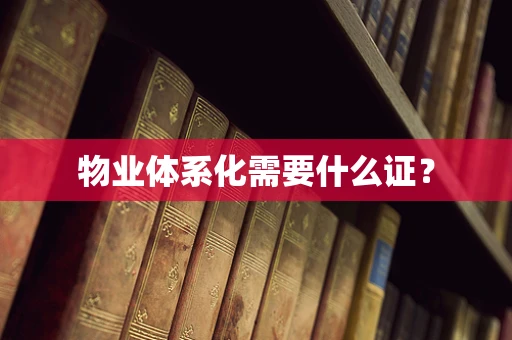 物业体系化需要什么证？