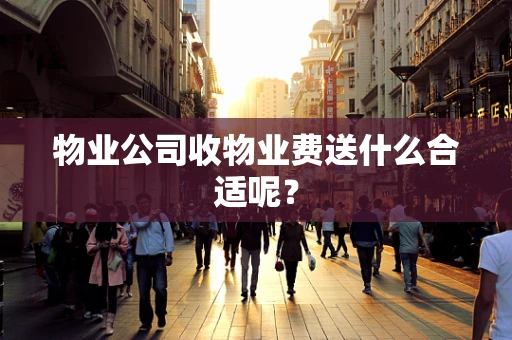 物业公司收物业费送什么合适呢？