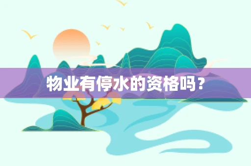 物业有停水的资格吗？