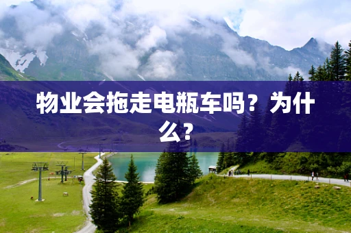 物业会拖走电瓶车吗？为什么？