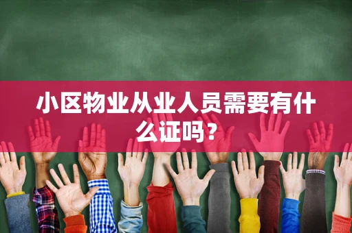 小区物业从业人员需要有什么证吗？
