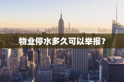 物业停水多久可以举报？