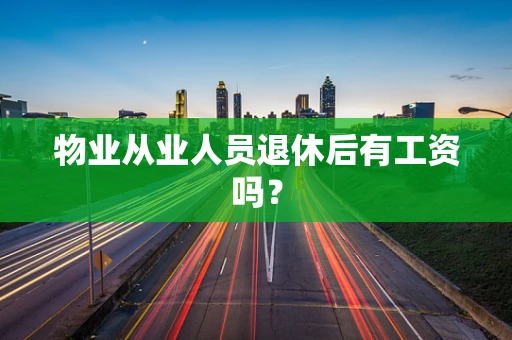 物业从业人员退休后有工资吗？