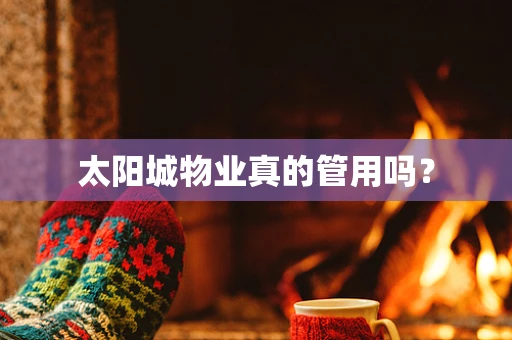 太阳城物业真的管用吗？