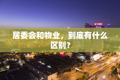 居委会和物业，到底有什么区别？