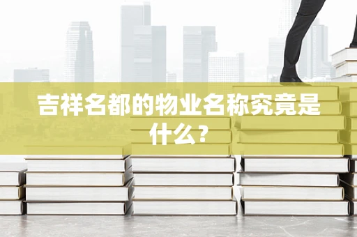 吉祥名都的物业名称究竟是什么？